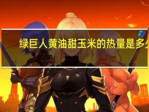 绿巨人 黄油甜玉米的热量是多少