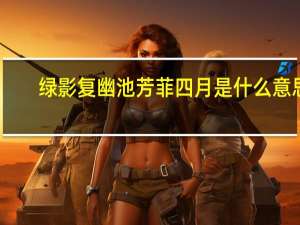 绿影复幽池芳菲四月是什么意思