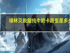 绿林贝 脱脂纯牛奶卡路里是多少