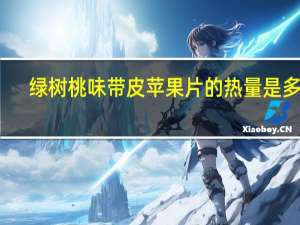 绿树 桃味带皮苹果片的热量是多少