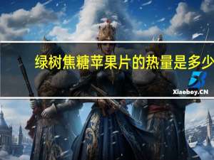 绿树 焦糖苹果片的热量是多少