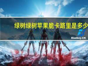 绿树 绿树苹果脆卡路里是多少