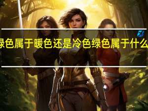 绿色属于暖色还是冷色 绿色属于什么色系的