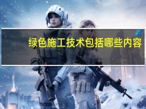 绿色施工技术包括哪些内容