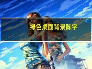 绿色桌面背景陈字（绿色桌面背景）