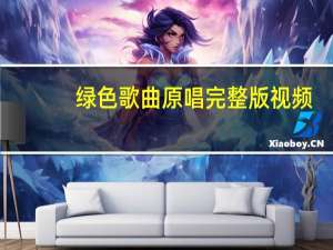 绿色歌曲原唱完整版视频（绿色歌曲原唱）