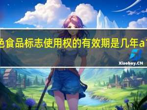 绿色食品标志使用权的有效期是几年a1b2c3d5
