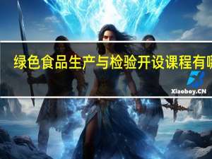 绿色食品生产与检验开设课程有哪些