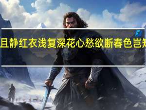 绿艳闲且静红衣浅复深花心愁欲断春色岂知心的作者是（绿艳闲且静红衣浅复深作者）