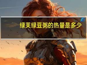绿芙 绿豆粥的热量是多少