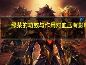 绿茶的功效与作用对血压有影响（绿茶的功效与作用禁忌）