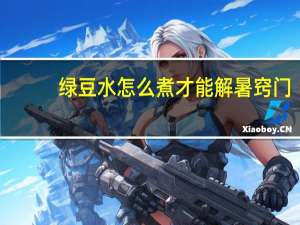 绿豆水怎么煮才能解暑窍门（绿豆水怎么煮）