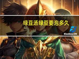 绿豆汤绿豆要泡多久