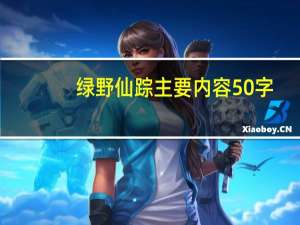 绿野仙踪主要内容 50字（绿野仙踪主要内容50字）