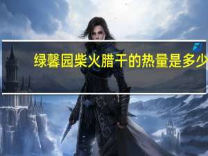 绿馨园 柴火腊干的热量是多少