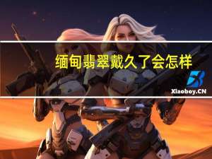 缅甸翡翠戴久了会怎样