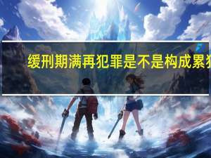 缓刑期满再犯罪是不是构成累犯