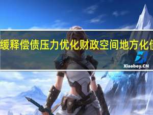 缓释偿债压力优化财政空间 地方化债提速