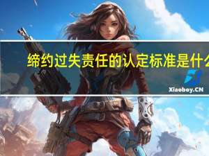 缔约过失责任的认定标准是什么