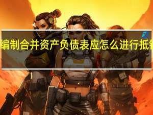 编制合并资产负债表应怎么进行抵销处理