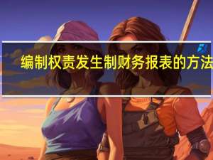 编制权责发生制财务报表的方法是