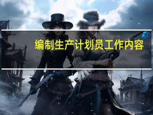 编制生产计划员工作内容