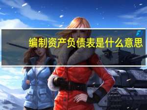 编制资产负债表是什么意思