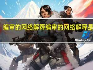 编审的网络解释编审的网络解释是什么