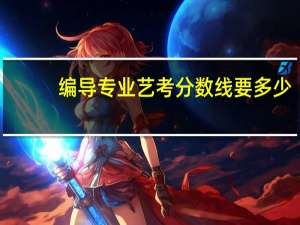 编导专业艺考分数线要多少