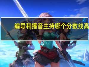 编导和播音主持哪个分数线高