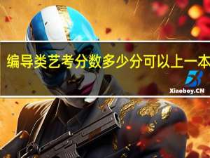 编导类艺考分数多少分可以上一本院校