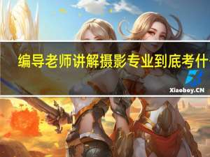 编导老师讲解摄影专业到底考什么！