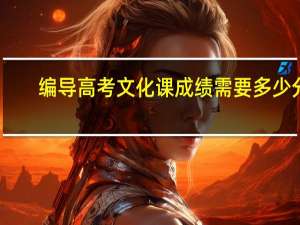 编导高考文化课成绩需要多少分