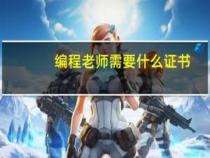 编程老师需要什么证书（幼儿园老师需要什么证书）