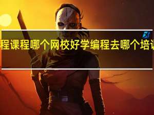 编程课程哪个网校好 学编程去哪个培训机构好