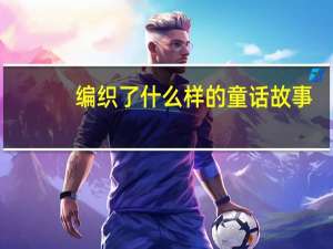 编织了什么样的童话故事