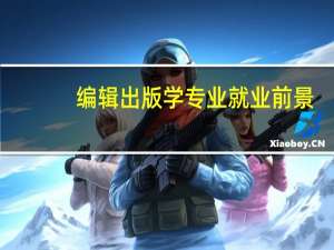 编辑出版学专业就业前景（编辑出版学专业）