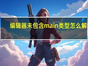 编辑器未包含main类型怎么解决