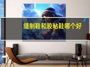 缝制鞋和胶粘鞋哪个好