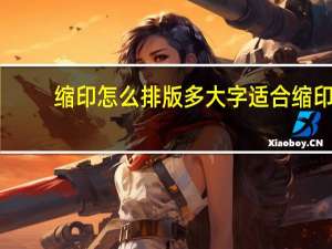 缩印怎么排版多大字适合缩印（缩印怎么排版）