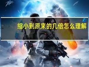 缩小到原来的几倍怎么理解