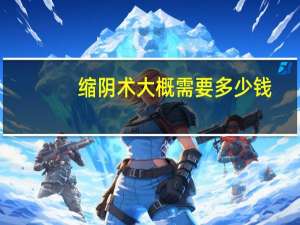 缩阴术大概需要多少钱，缩阴术多少钱