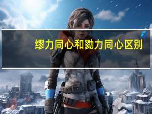 缪力同心和勠力同心区别（缪力同心和勠力同心区别）