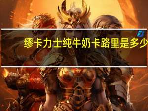 缪卡力士 纯牛奶卡路里是多少