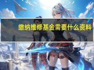 缴纳维修基金需要什么资料