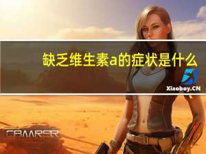 缺乏维生素a的症状是什么（缺乏维生素a）