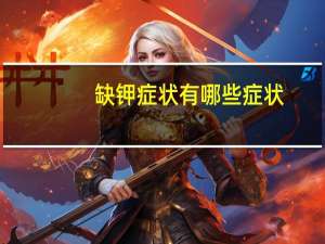 缺钾症状有哪些症状（缺钾症状）