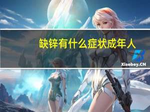 缺锌有什么症状成年人（缺锌有什么症状和危害）