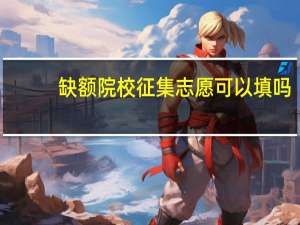 缺额院校征集志愿可以填吗