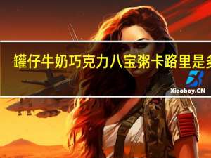 罐仔 牛奶巧克力八宝粥卡路里是多少